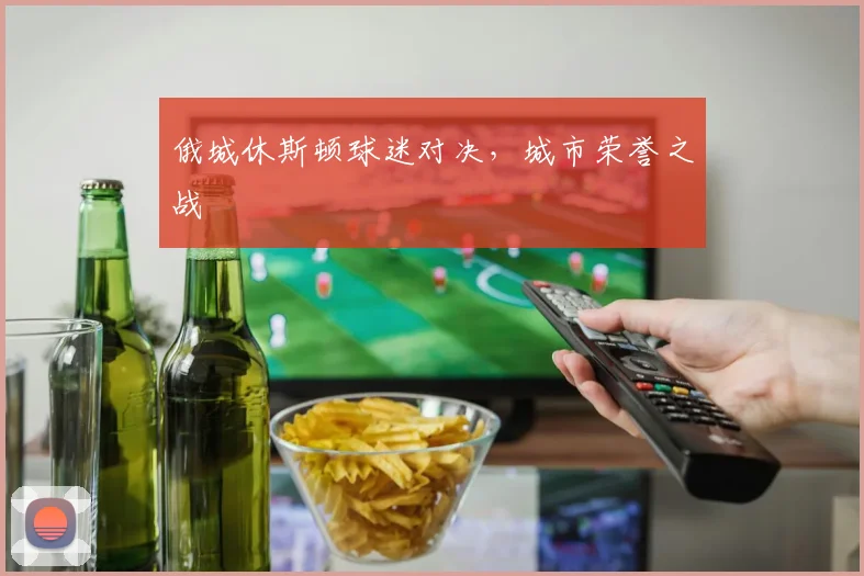 俄城休斯顿球迷对决，城市荣誉之战