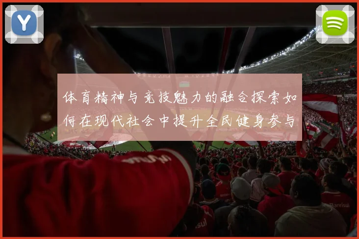 体育精神与竞技魅力的融合探索如何在现代社会中提升全民健身参与度