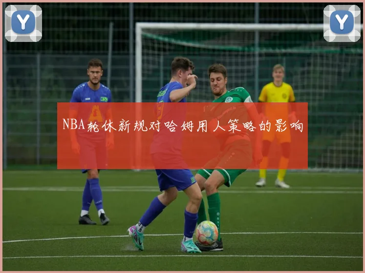 NBA轮休新规对哈姆用人策略的影响