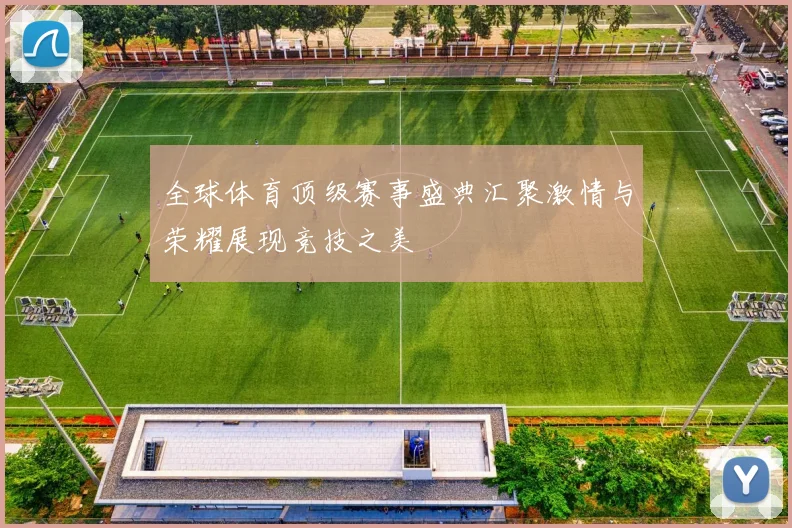 全球体育顶级赛事盛典汇聚激情与荣耀展现竞技之美
