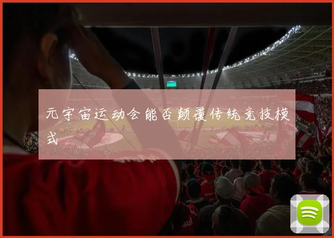 元宇宙运动会能否颠覆传统竞技模式