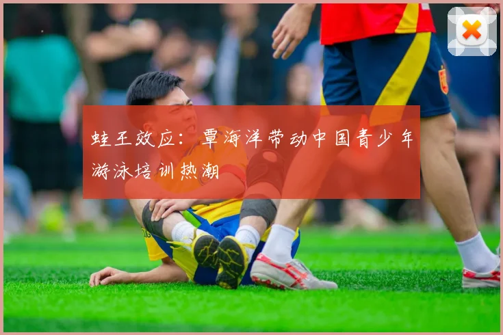 蛙王效应：覃海洋带动中国青少年游泳培训热潮