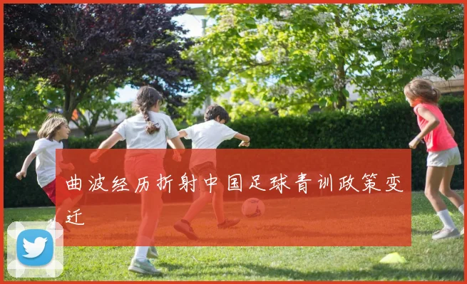 曲波经历折射中国足球青训政策变迁