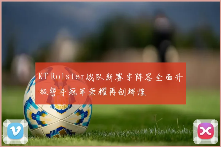 KT Rolster战队新赛季阵容全面升级誓夺冠军荣耀再创辉煌