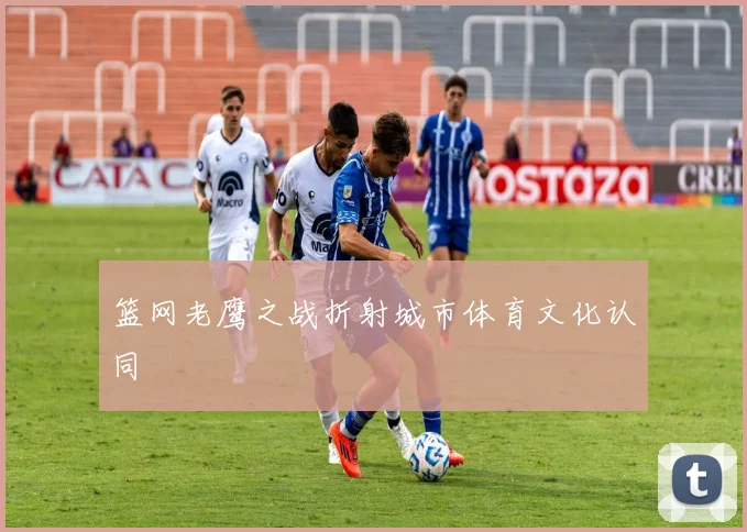 篮网老鹰之战折射城市体育文化认同
