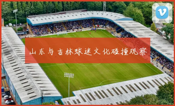 山东与吉林球迷文化碰撞观察