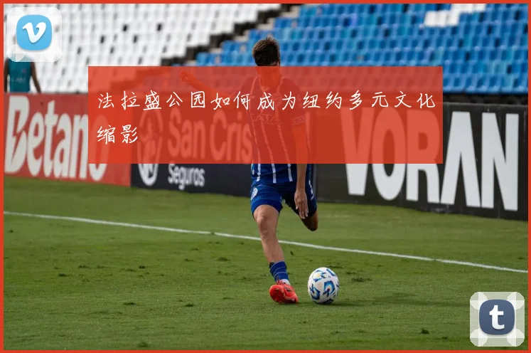 法拉盛公园如何成为纽约多元文化缩影