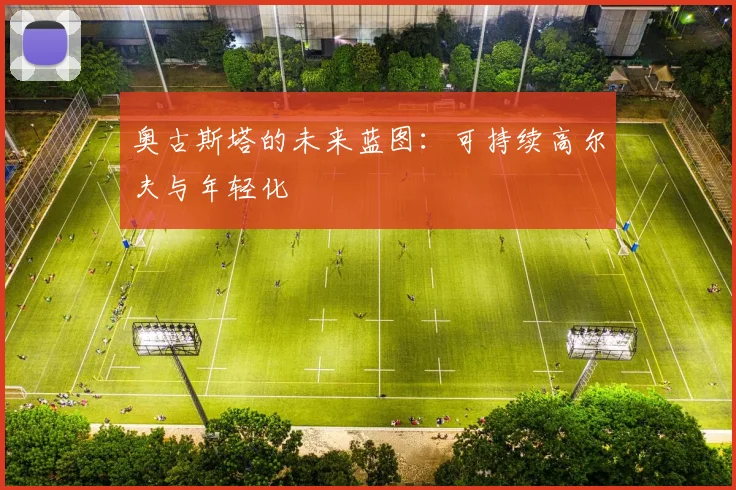 奥古斯塔的未来蓝图：可持续高尔夫与年轻化